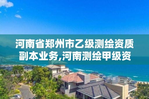 河南省鄭州市乙級測繪資質副本業務,河南測繪甲級資質單位