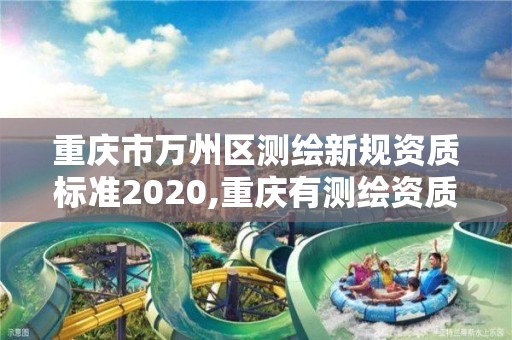 重慶市萬州區測繪新規資質標準2020,重慶有測繪資質測繪公司大全。