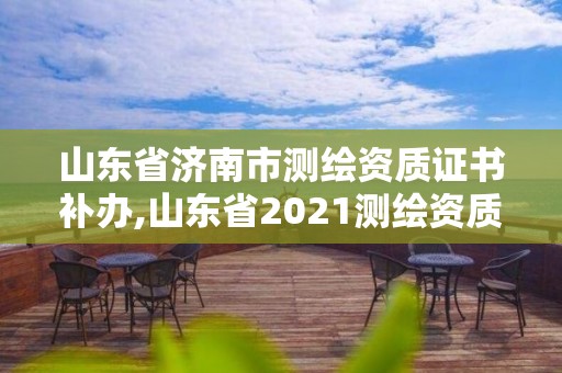 山東省濟南市測繪資質證書補辦,山東省2021測繪資質延期公告。