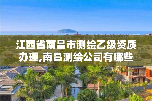 江西省南昌市測繪乙級資質(zhì)辦理,南昌測繪公司有哪些