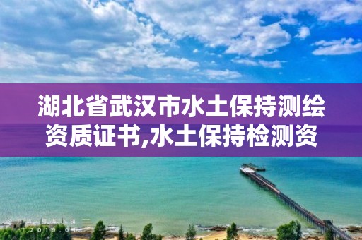 湖北省武漢市水土保持測繪資質(zhì)證書,水土保持檢測資質(zhì)。