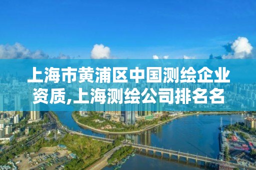 上海市黃浦區中國測繪企業資質,上海測繪公司排名名單