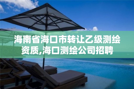 海南省海口市轉讓乙級測繪資質,海口測繪公司招聘