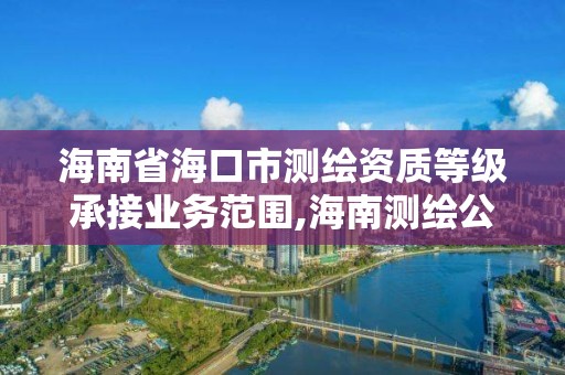 海南省海口市測繪資質等級承接業務范圍,海南測繪公司有多少家。