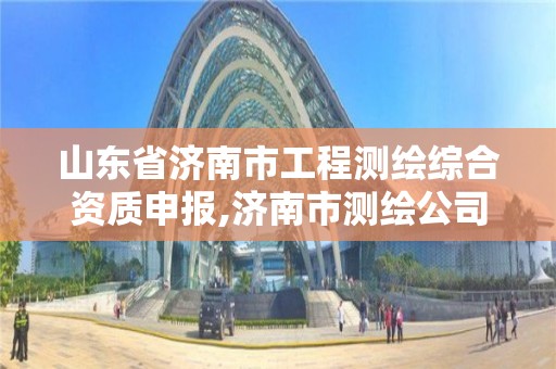 山東省濟南市工程測繪綜合資質申報,濟南市測繪公司。