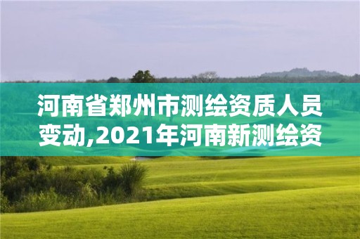 河南省鄭州市測繪資質人員變動,2021年河南新測繪資質辦理