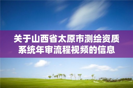 關于山西省太原市測繪資質系統年審流程視頻的信息