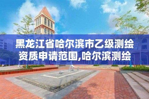 黑龍江省哈爾濱市乙級測繪資質申請范圍,哈爾濱測繪招聘