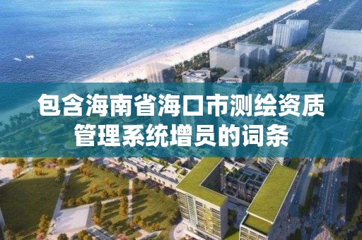 包含海南省海口市測繪資質管理系統增員的詞條