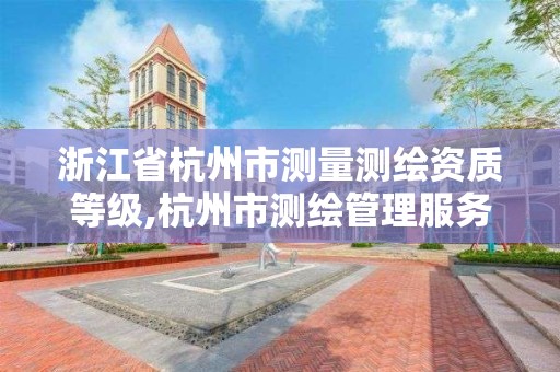 浙江省杭州市測量測繪資質(zhì)等級,杭州市測繪管理服務平臺