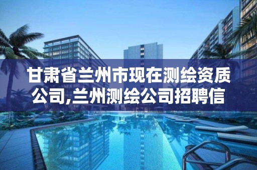 甘肅省蘭州市現在測繪資質公司,蘭州測繪公司招聘信息