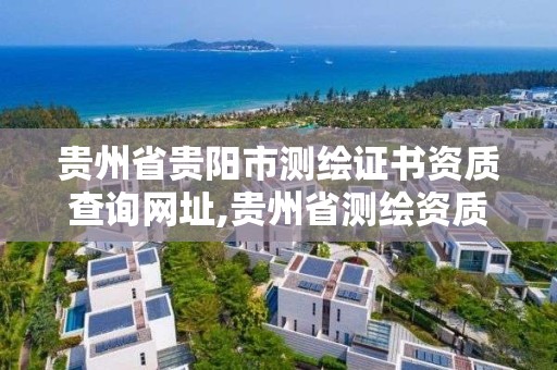 貴州省貴陽市測繪證書資質查詢網址,貴州省測繪資質管理條例