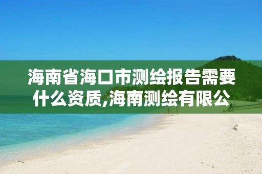 海南省海口市測繪報告需要什么資質,海南測繪有限公司