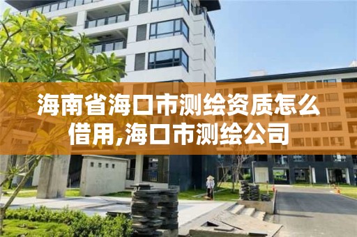 海南省海口市測繪資質怎么借用,海口市測繪公司