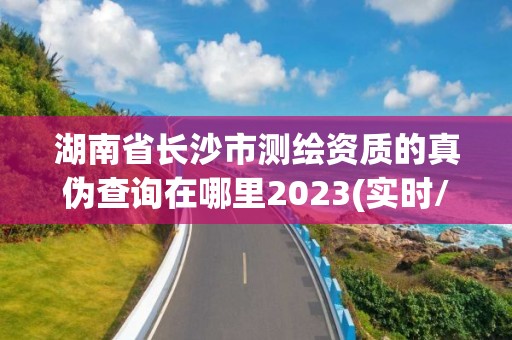 湖南省長沙市測繪資質的真偽查詢在哪里2023(實時/更新中)