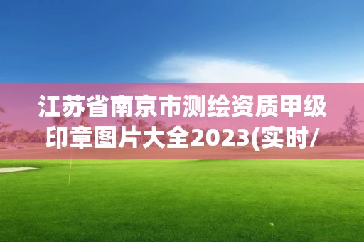 江蘇省南京市測(cè)繪資質(zhì)甲級(jí)印章圖片大全2023(實(shí)時(shí)/更新中)