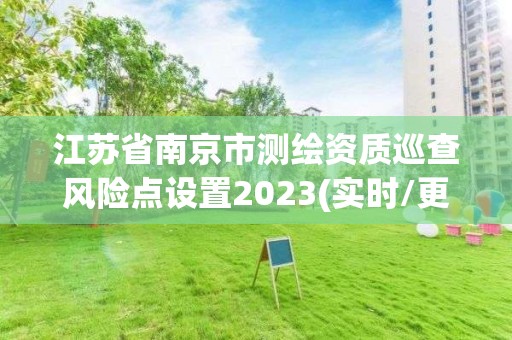 江蘇省南京市測繪資質(zhì)巡查風險點設置2023(實時/更新中)