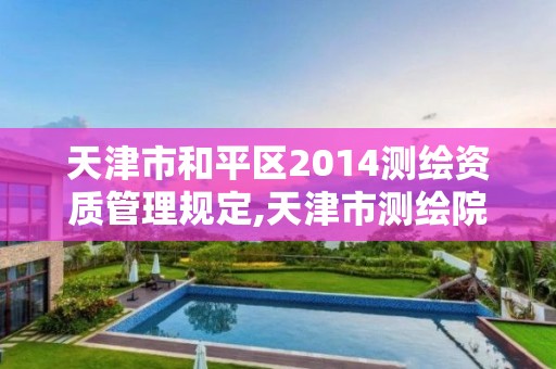 天津市和平區2014測繪資質管理規定,天津市測繪院電話