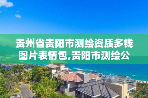 貴州省貴陽市測繪資質多錢圖片表情包,貴陽市測繪公司。