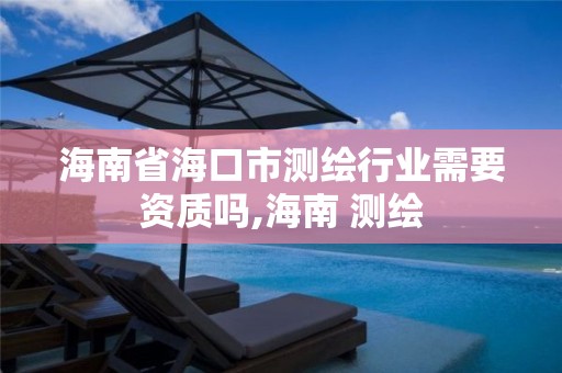 海南省海口市測繪行業需要資質嗎,海南 測繪