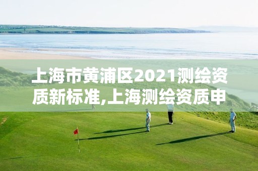 上海市黃浦區2021測繪資質新標準,上海測繪資質申請