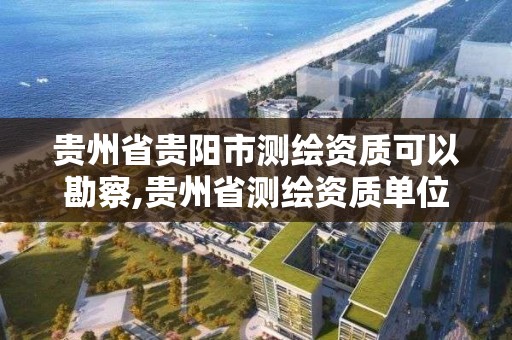 貴州省貴陽市測繪資質(zhì)可以勘察,貴州省測繪資質(zhì)單位