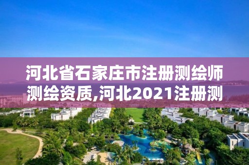 河北省石家莊市注冊測繪師測繪資質,河北2021注冊測繪師報考條件