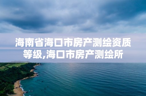 海南省海口市房產測繪資質等級,海口市房產測繪所