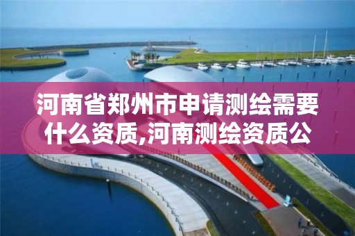 河南省鄭州市申請測繪需要什么資質,河南測繪資質公示