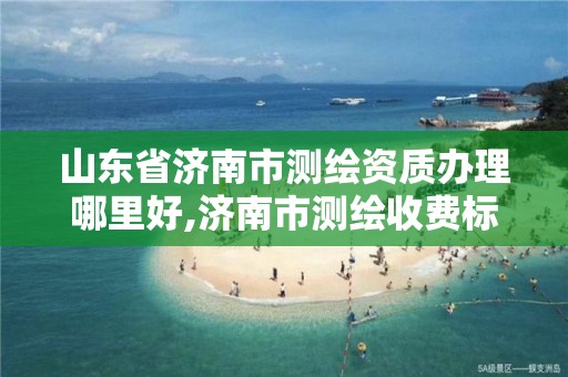 山東省濟南市測繪資質辦理哪里好,濟南市測繪收費標準