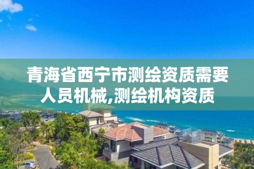 青海省西寧市測繪資質需要人員機械,測繪機構資質