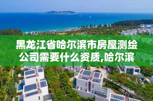 黑龍江省哈爾濱市房屋測(cè)繪公司需要什么資質(zhì),哈爾濱房產(chǎn)測(cè)繪公司電話。