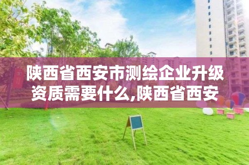 陜西省西安市測繪企業升級資質需要什么,陜西省西安市測繪企業升級資質需要什么手續。