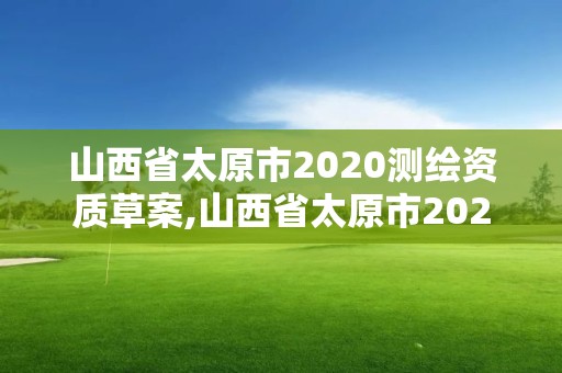 山西省太原市2020測繪資質草案,山西省太原市2020測繪資質草案公告