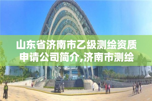 山東省濟南市乙級測繪資質申請公司簡介,濟南市測繪收費標準