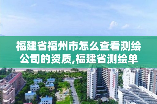 福建省福州市怎么查看測繪公司的資質(zhì),福建省測繪單位名單。