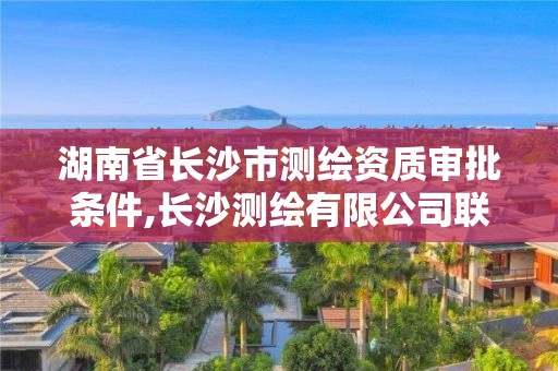 湖南省長沙市測繪資質審批條件,長沙測繪有限公司聯系電話