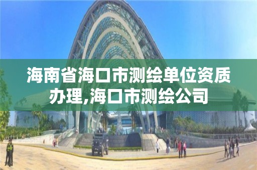 海南省海口市測繪單位資質辦理,?？谑袦y繪公司