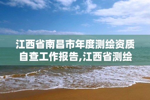 江西省南昌市年度測繪資質自查工作報告,江西省測繪資質延期。