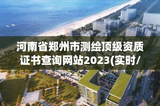 河南省鄭州市測(cè)繪頂級(jí)資質(zhì)證書查詢網(wǎng)站2023(實(shí)時(shí)/更新中)