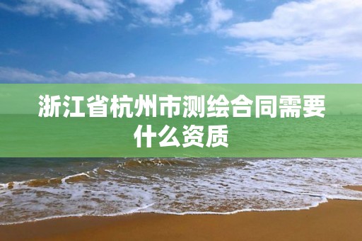 浙江省杭州市測繪合同需要什么資質