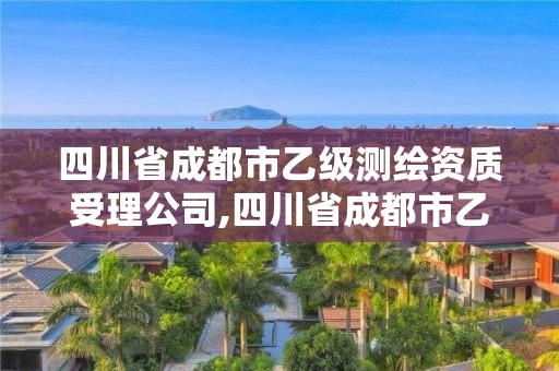 四川省成都市乙級測繪資質受理公司,四川省成都市乙級測繪資質受理公司電話