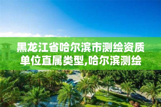 黑龍江省哈爾濱市測繪資質(zhì)單位直屬類型,哈爾濱測繪公司招聘