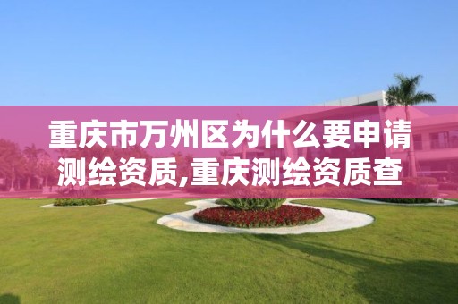 重慶市萬州區為什么要申請測繪資質,重慶測繪資質查詢