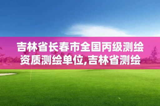 吉林省長春市全國丙級測繪資質測繪單位,吉林省測繪資質管理平臺