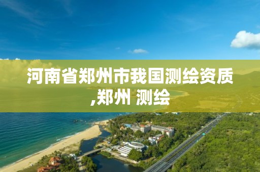 河南省鄭州市我國測繪資質,鄭州 測繪