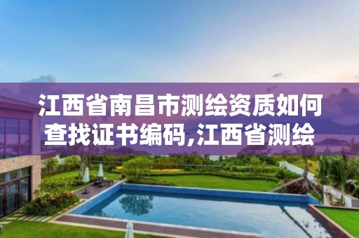 江西省南昌市測繪資質如何查找證書編碼,江西省測繪資質查詢