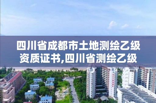 四川省成都市土地測繪乙級資質證書,四川省測繪乙級資質條件。