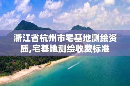 浙江省杭州市宅基地測繪資質(zhì),宅基地測繪收費標準