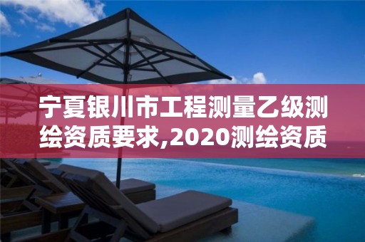 寧夏銀川市工程測量乙級(jí)測繪資質(zhì)要求,2020測繪資質(zhì)乙級(jí)標(biāo)準(zhǔn)。